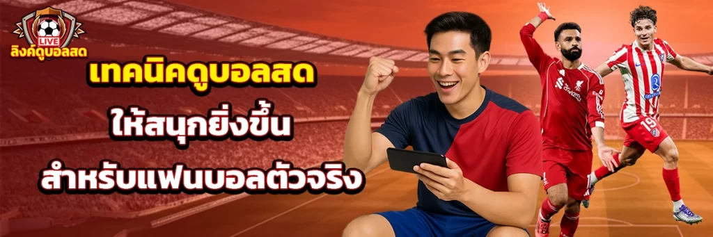 เทคนิคดูบอลสดให้สนุกยิ่งขึ้นสำหรับแฟนบอลตัวจริง